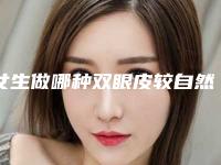 女生做哪种双眼皮较自然呢（做哪种双眼皮比较自然）