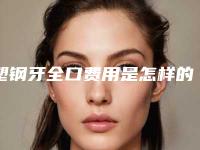 塑钢牙全口费用是怎样的-塑钢牙全口哪家医院最便宜