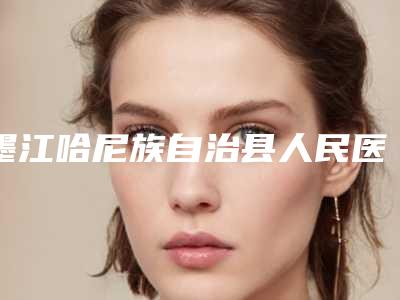 墨江哈尼族自治县人民医院,普洱吴氏嘉美美容机构你比较看好哪一家