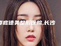 娄底德美整形医院,长沙黛颜医疗美容诊所哪家更厉害