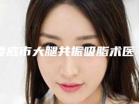 娄底市大腿共振吸脂术医院排名榜前十强名单爆料-新化芊丽医疗美容门诊部圈内大拿
