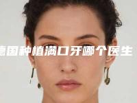 德国种植满口牙哪个医生做的好抚州市(张文兵医生收费标准不贵)