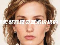 德宏整容精灵耳术价格的5个因素