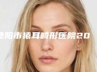德阳市猿耳畸形医院2025新榜单公布(德阳市猿耳畸形整形医院)