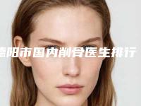 德阳市国内削骨医生排行榜top10综合名单盘点(李良红医生网友盛赞强烈推荐)