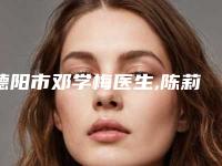 德阳市邓学梅医生,陈莉医生口碑评价对比