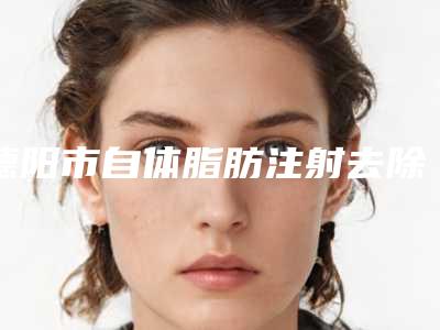 德阳市自体脂肪注射去除痘疤医院口碑榜top10评价怎么样（德阳市自体脂肪注射去除痘疤整形医院）