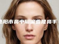 德阳市鼻中隔偏曲隆鼻手术医生在榜名单热门度比较高的有这几个（袁世良医生你有没有挑花眼）