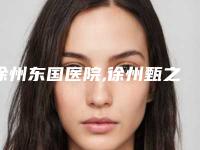 徐州东国医院,徐州甄之美医疗整形美容口碑实力强强比拼