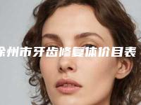 徐州市牙齿修复体价目表2025正式发布-徐州市牙齿修复体价格