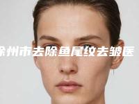 徐州市去除鱼尾纹去皱医院排行前十新鲜出炉-徐州市去除鱼尾纹去皱整形医院