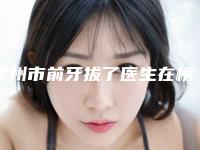 徐州市前牙拔了医生在榜清单网友热荐医生名单曝光-徐州市朱建明口腔医生