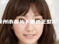 徐州市鼻头下垂矫正整形医院价格(徐州四院整形科在榜内)