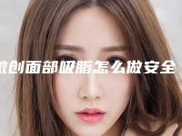 微创面部吸脂怎么做安全_微创面部吸脂的安全与哪些因素有关