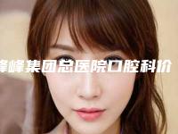 峰峰集团总医院口腔科价格(价目)表口碑介绍