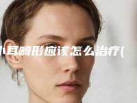 小耳畸形应该怎么治疗(如何培养小耳畸形宝宝)
