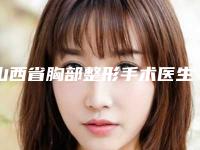 山西省胸部整形手术医生排行榜前十佳哪位比较靠谱-卢永佑整形医生