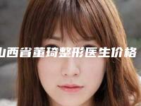 山西省董琦整形医生价格表抢鲜详细