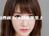 山西省3ce卧蚕医生上榜清单前十强口碑爆炸(王洋医生技术赞价格也亲民)