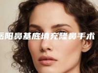 岳阳鼻基底填充隆鼻手术的价格的因素有哪些