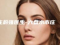 庄蔚强医生-六盘水市庄蔚强整形专家圈内大拿