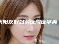 庆阳友好妇科医院医学美容中心,庆阳医师张万春美容整形诊所哪个技术更上一楼