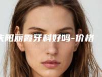 庆阳丽霞牙科好吗-价格(价目)表高吗附