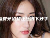 延安牙齿矫正压低下牙手术安全吗有没有副作用