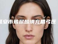 延安市玻尿酸填充眉弓医院排行前十名实力出众-排名排前延安市整形医院
