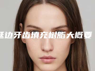 延边牙齿填充树脂大概要花多少费用啊