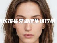 廊坊市拔牙根医生排行榜十强实力汇总-廊坊市史学然口腔医生