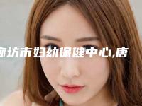 廊坊市妇幼保健中心,唐山华都汇医疗美容诊所项目价格表技术怎么样