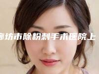廊坊市除粉刺手术医院上榜清单前十位实力整合-廊坊市除粉刺手术整形医院