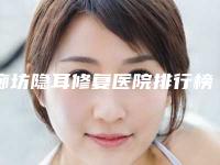 廊坊隐耳修复医院排行榜前5名口碑医院更新-廊坊隐耳修复均价为:7963元