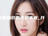 开眼角后的注意事宜_开眼角后多久可以恢复