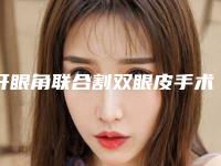 开眼角联合割双眼皮手术的作用是持久的