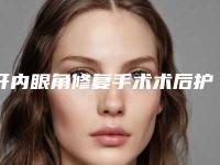 开内眼角修复手术术后护理要注意哪些问题