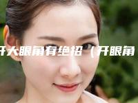 开大眼角有绝招(开眼角的手法)