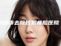 开封市去除咬肌瘦脸医院前十佳排名榜新鲜出炉（开封市去除咬肌瘦脸整形医院）