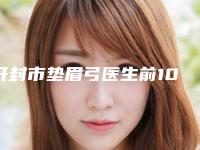 开封市垫眉弓医生前10口碑榜给你挑选-郭晓静医生技术靠谱的医生建议先看看