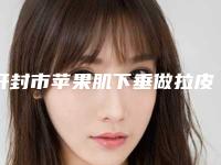 开封市苹果肌下垂做拉皮手术价目表火热曝光一览-开封市苹果肌下垂做拉皮手术术大概价位