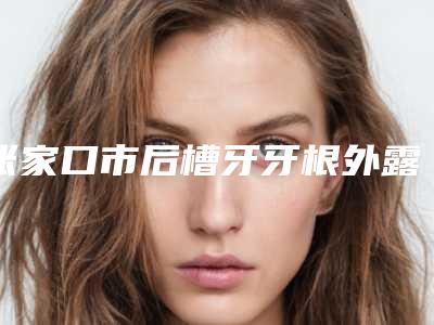 张家口市后槽牙牙根外露医院上榜清单前十名连锁机构上榜(桥西至美口腔诊所诊所实力不俗)