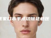 张家口市手术切除祛疤医院口碑排行归类(张家口市手术切除祛疤整形医院)