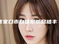 张家口市自体脂肪移植丰臀医院-人民解放军251医院医疗整形美容科价格及实力出圈