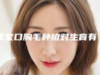 张家口胸毛种植对生育有没有影响