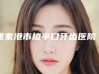 张家港市植半口牙齿医院排行值得信赖的专家（张家港市植半口牙齿口腔医院入围）