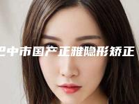 巴中市国产正雅隐形矫正口腔医生排行榜top10强榜如何-巴中市国产正雅隐形矫正医生治疗都实惠