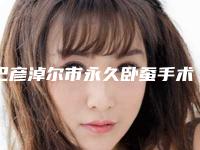 巴彦淖尔市永久卧蚕手术医生实力盘点及口碑排行