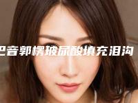 巴音郭楞玻尿酸填充泪沟去黑眼圈有没有危害呢