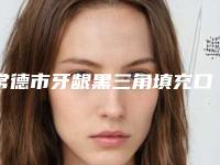常德市牙龈黑三角填充口腔医院排名及详情解析